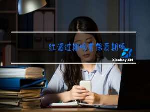 红酒过期吗有保质期吗