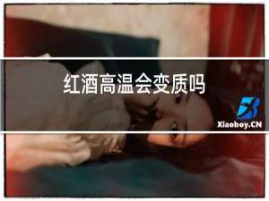 红酒高温会变质吗