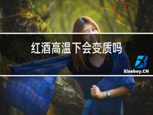 红酒高温下会变质吗