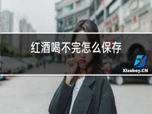 红酒喝不完怎么保存