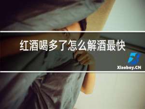 红酒喝多了怎么解酒最快的速度