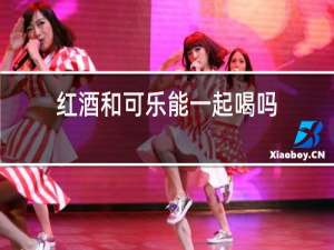 红酒和可乐能一起喝吗