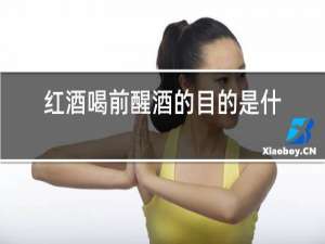 红酒喝前醒酒的目的是什么