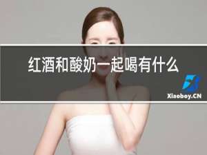 红酒和酸奶一起喝有什么功效