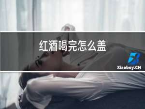 红酒喝完怎么盖