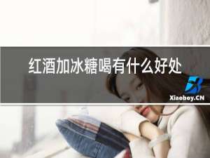 红酒加冰糖喝有什么好处