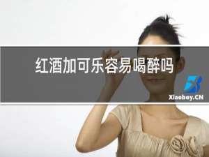 红酒加可乐容易喝醉吗