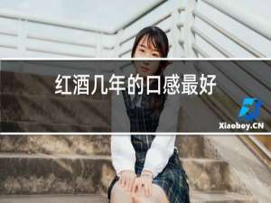 红酒几年的口感最好