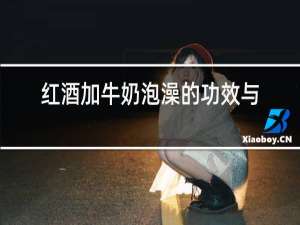 红酒加牛奶泡澡的功效与作用