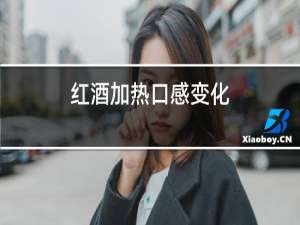 红酒加热口感变化