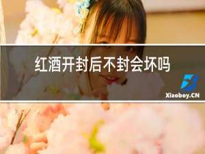 红酒开封后不封会坏吗