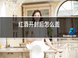 红酒开封后怎么盖