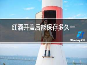 红酒开盖后能保存多久一个月还能喝吗