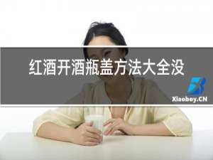 红酒开酒瓶盖方法大全没有开瓶器