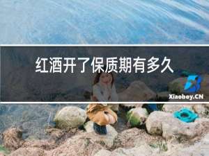 红酒开了保质期有多久