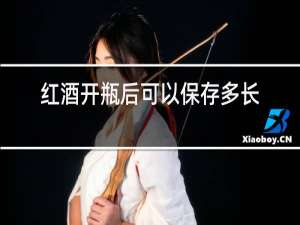 红酒开瓶后可以保存多长时间
