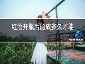 红酒开瓶后能放多久才能喝