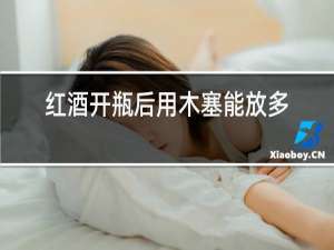 红酒开瓶后用木塞能放多久