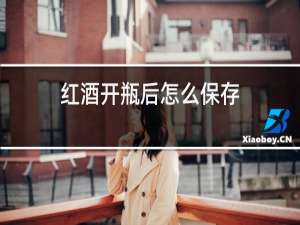 红酒开瓶后怎么保存?红酒开瓶后能放冰箱吗?