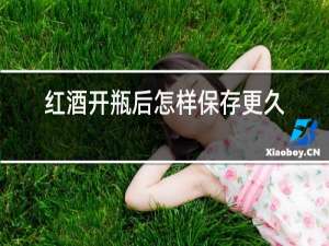 红酒开瓶后怎样保存更久