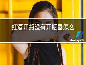 红酒开瓶没有开瓶器怎么开