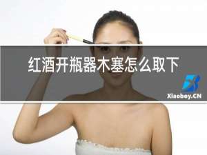 红酒开瓶器木塞怎么取下来