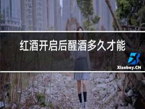 红酒开启后醒酒多久才能喝