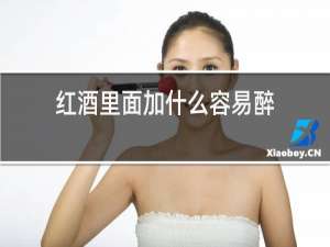 红酒里面加什么容易醉