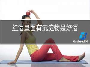 红酒里面有沉淀物是好酒吗