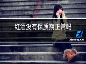 红酒没有保质期正常吗