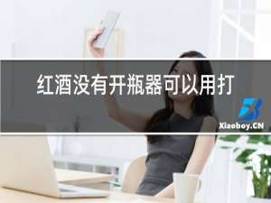 红酒没有开瓶器可以用打火机吗