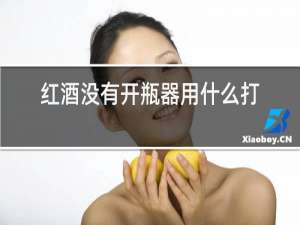 红酒没有开瓶器用什么打开