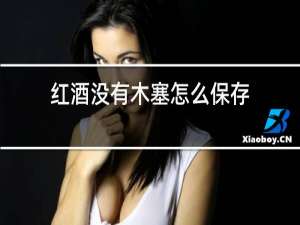 红酒没有木塞怎么保存