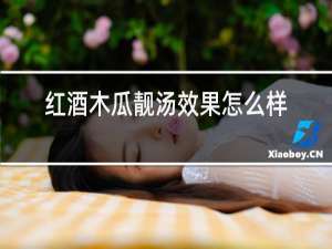 红酒木瓜靓汤效果怎么样