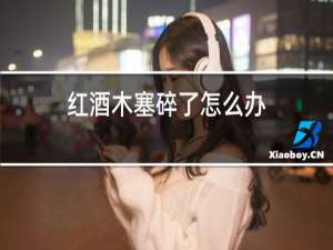 红酒木塞碎了怎么办