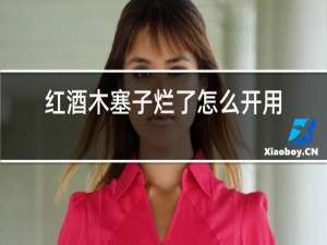 红酒木塞子烂了怎么开用热水