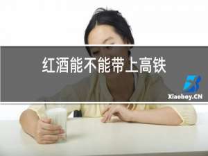 红酒能不能带上高铁