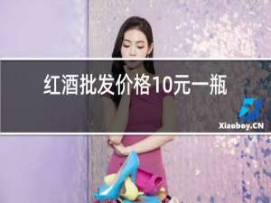红酒批发价格10元一瓶