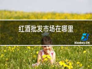 红酒批发市场在哪里