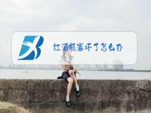 红酒瓶塞坏了怎么办