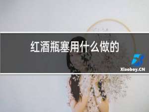红酒瓶塞用什么做的