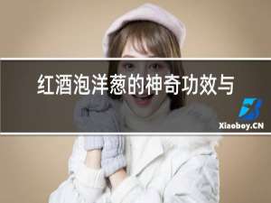 红酒泡洋葱的神奇功效与作用