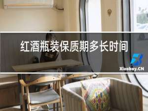 红酒瓶装保质期多长时间
