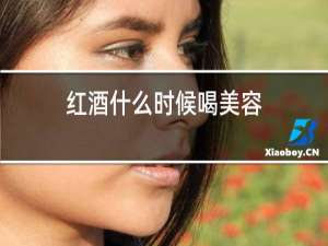 红酒什么时候喝美容