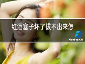 红酒塞子坏了拔不出来怎么办