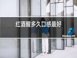 红酒醒多久口感最好
