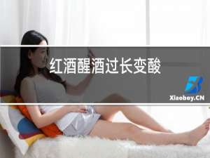 红酒醒酒过长变酸