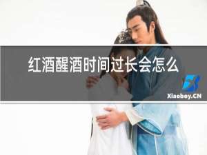 红酒醒酒时间过长会怎么样