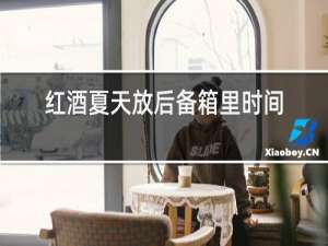 红酒夏天放后备箱里时间久了会坏吗