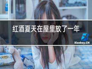 红酒夏天在屋里放了一年能喝吗